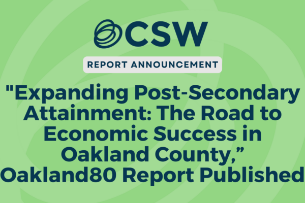 CSW & Oakland80 Report, “Expanding Post-Secondary Attainment: The Road to Economic Success in Oakland County,” Published